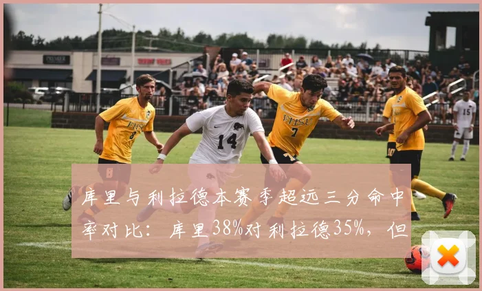 库里与利拉德本赛季超远三分命中率对比：库里38%对利拉德35%，但利拉德场均出手次数多0.8次