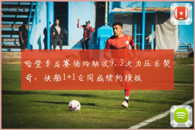 哈登季后赛场均助攻9.3次力压东契奇，快船1+1合同成续约模板