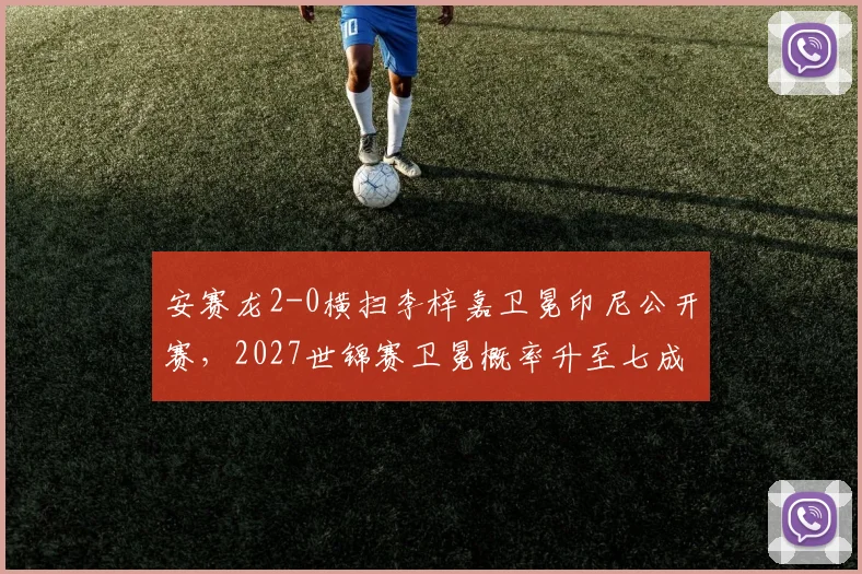 安赛龙2-0横扫李梓嘉卫冕印尼公开赛，2027世锦赛卫冕概率升至七成