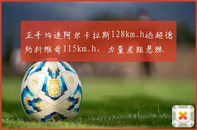 正手均速阿尔卡拉斯128km_h远超德约科维奇115km_h，力量差距悬殊